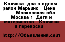 Коляска (два в одном) район Марьино › Цена ­ 1 500 - Московская обл., Москва г. Дети и материнство » Коляски и переноски   